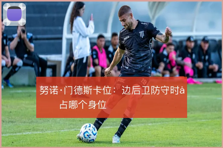 努诺·门德斯卡位：边后卫防守时先占哪个身位
