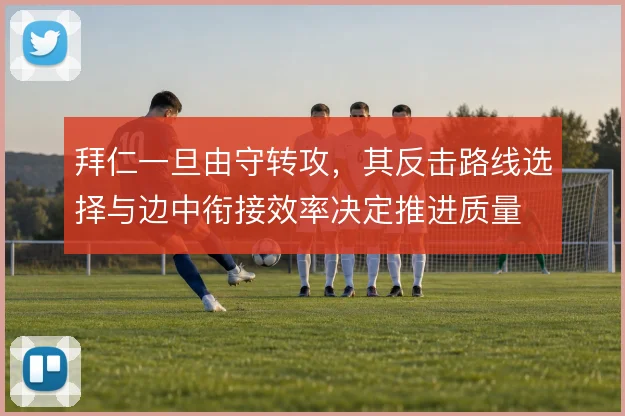 拜仁一旦由守转攻，其反击路线选择与边中衔接效率决定推进质量