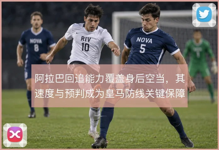阿拉巴回追能力覆盖身后空当，其速度与预判成为皇马防线关键保障
