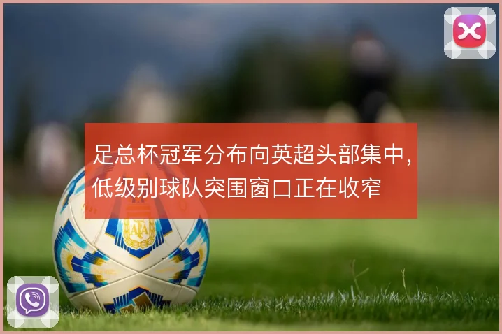 足总杯冠军分布向英超头部集中，低级别球队突围窗口正在收窄